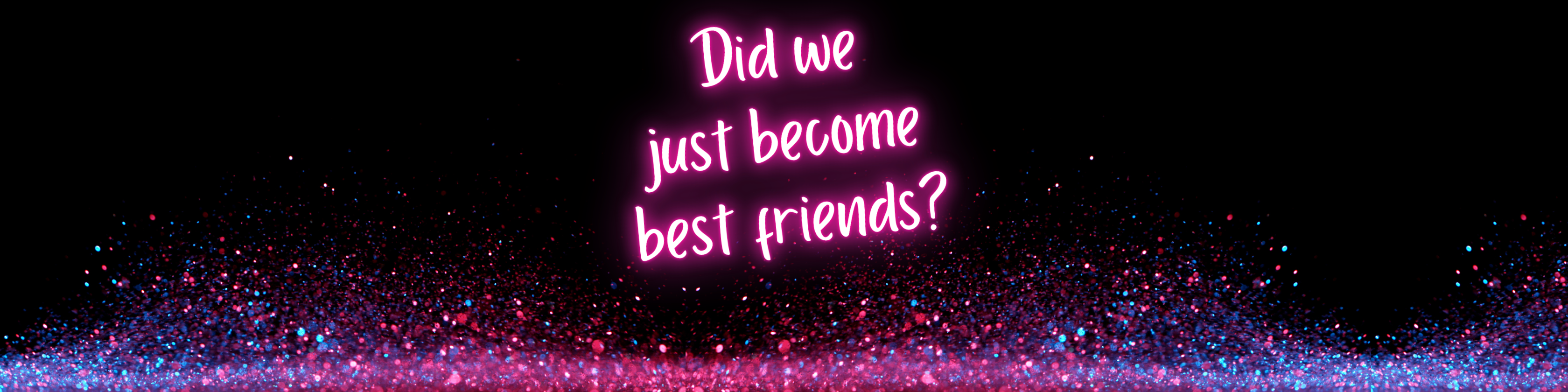 Neon pink text 'Did we just become best friends?' on a dark background with colorful particles.